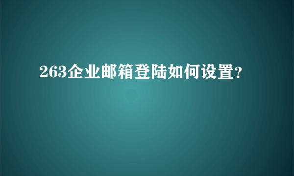 263企业邮箱登陆如何设置？