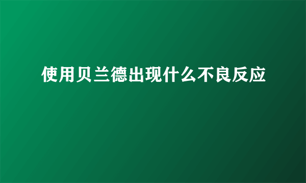 使用贝兰德出现什么不良反应