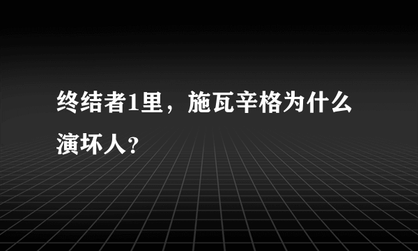 终结者1里，施瓦辛格为什么演坏人？