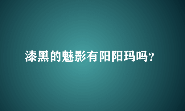 漆黑的魅影有阳阳玛吗？