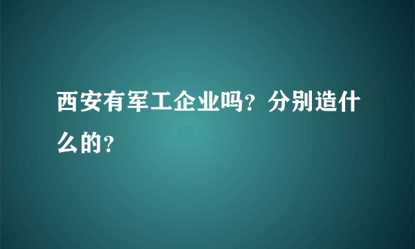 西安有军工企业吗？分别造什么的？