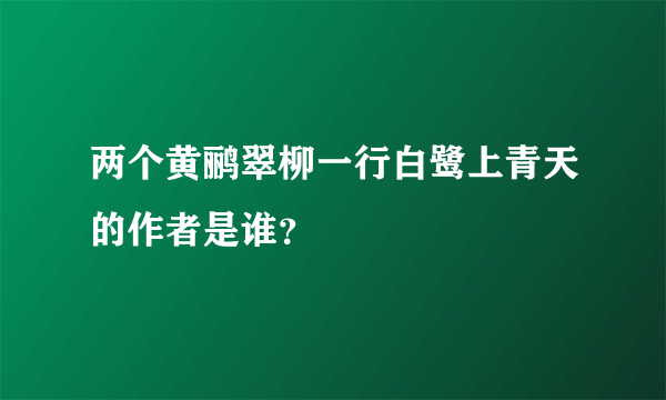 两个黄鹂翠柳一行白鹭上青天的作者是谁？