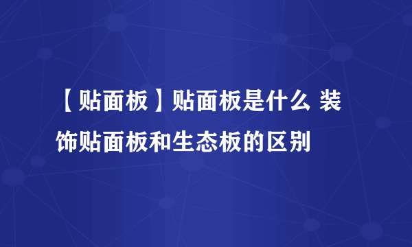 【贴面板】贴面板是什么 装饰贴面板和生态板的区别