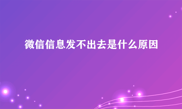 微信信息发不出去是什么原因