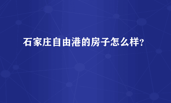 石家庄自由港的房子怎么样？