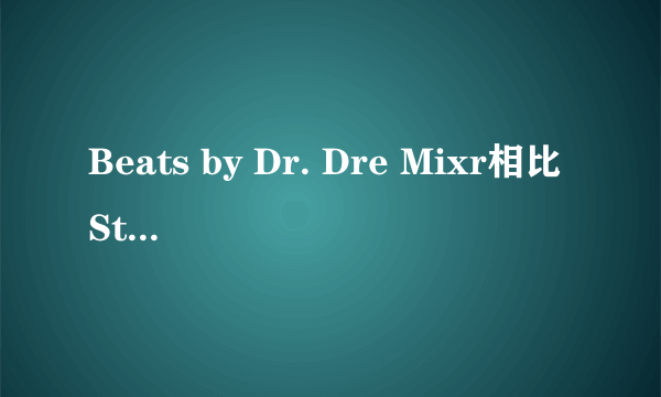 Beats by Dr. Dre Mixr相比Studio哪个更适合 求赐教