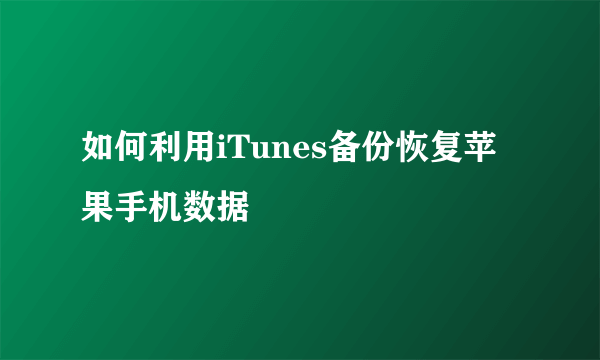 如何利用iTunes备份恢复苹果手机数据