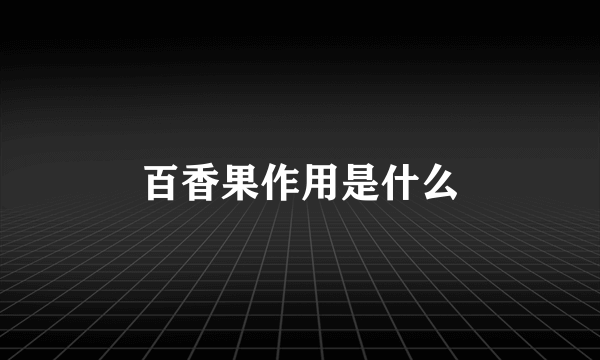 百香果作用是什么