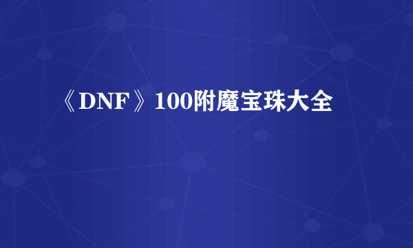 《DNF》100附魔宝珠大全