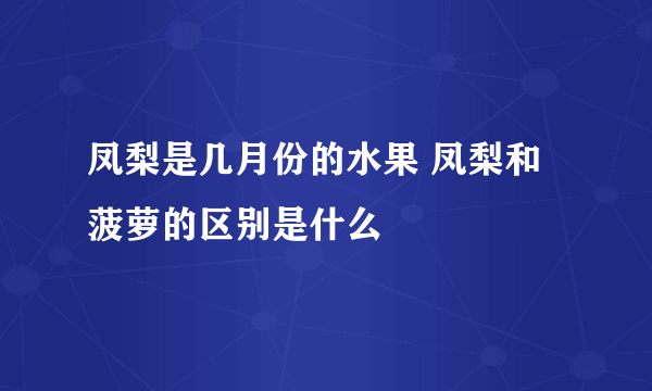 凤梨是几月份的水果 凤梨和菠萝的区别是什么