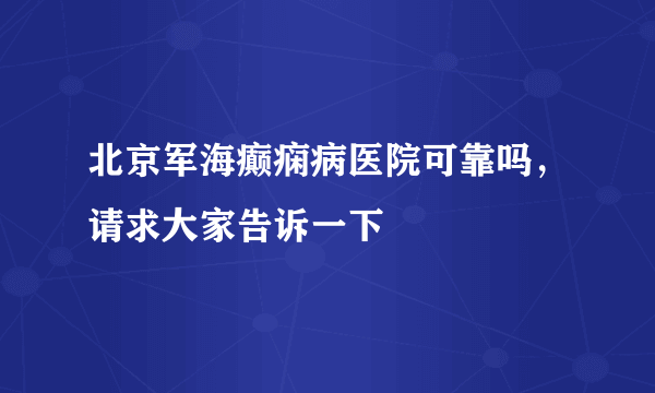 北京军海癫痫病医院可靠吗，请求大家告诉一下 