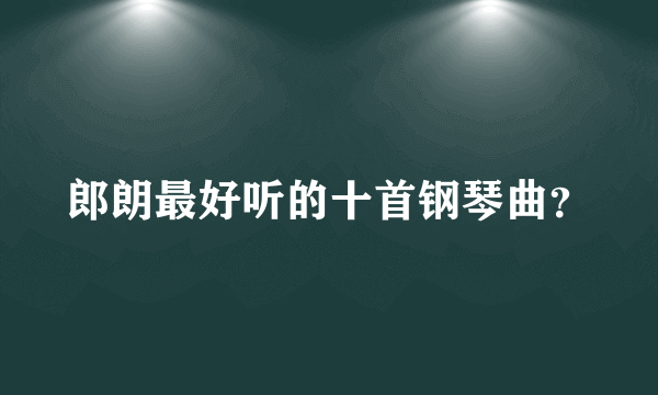 郎朗最好听的十首钢琴曲？