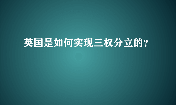 英国是如何实现三权分立的？