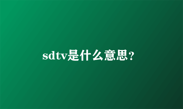 sdtv是什么意思？