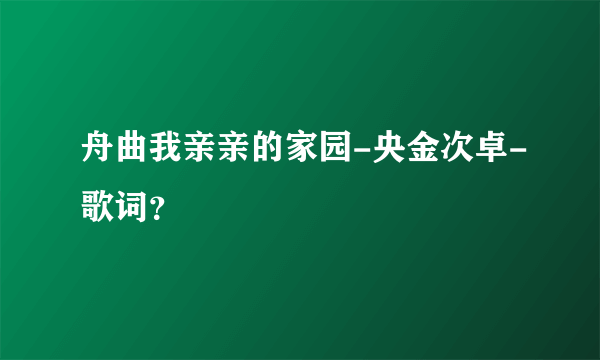 舟曲我亲亲的家园-央金次卓-歌词？