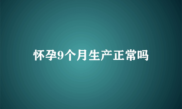 怀孕9个月生产正常吗