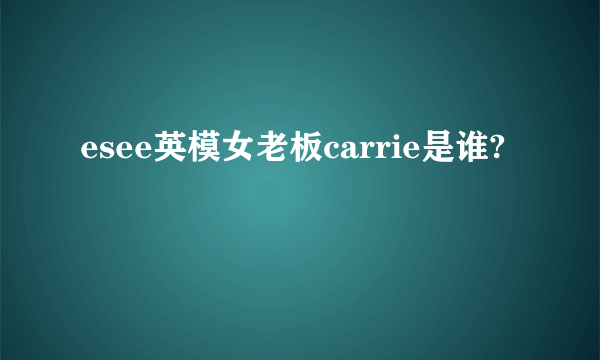 esee英模女老板carrie是谁?