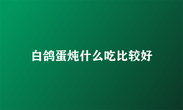 白鸽蛋炖什么吃比较好