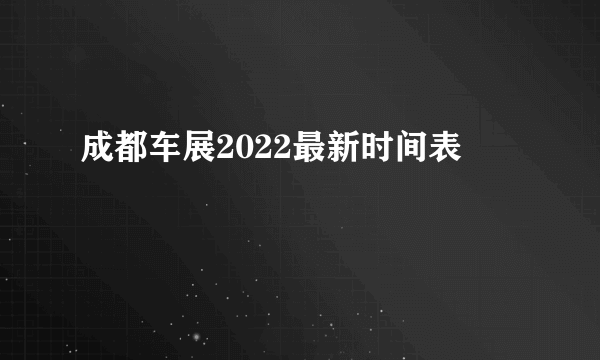 成都车展2022最新时间表