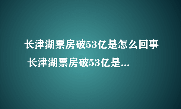 长津湖票房破53亿是怎么回事 长津湖票房破53亿是什么情况