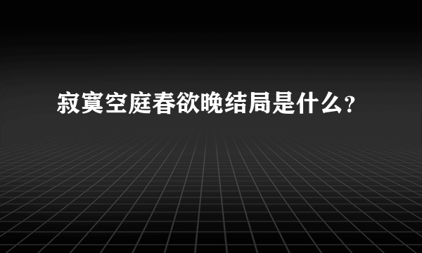 寂寞空庭春欲晚结局是什么？