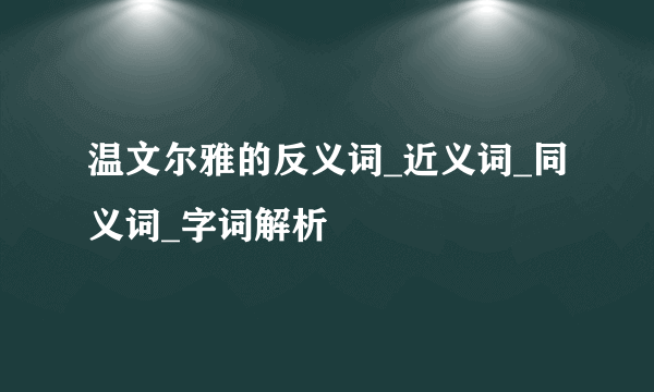 温文尔雅的反义词_近义词_同义词_字词解析