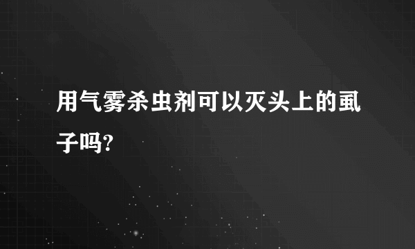 用气雾杀虫剂可以灭头上的虱子吗?