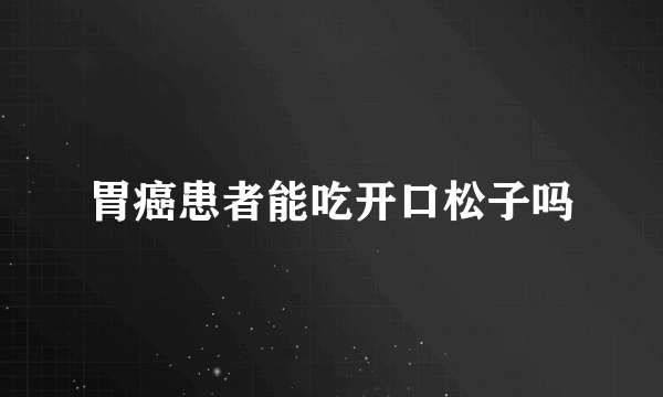 胃癌患者能吃开口松子吗