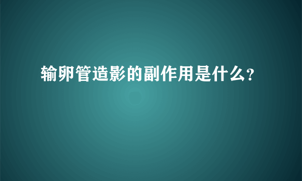 输卵管造影的副作用是什么？