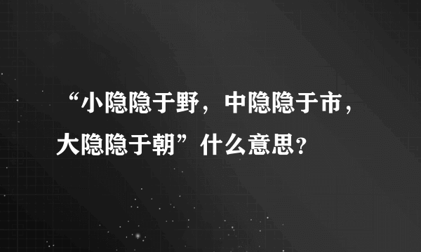 “小隐隐于野，中隐隐于市，大隐隐于朝”什么意思？