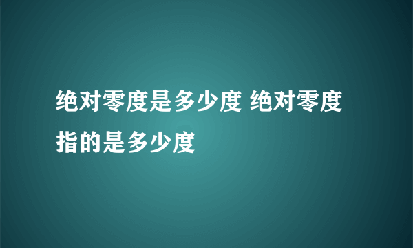 绝对零度是多少度 绝对零度指的是多少度