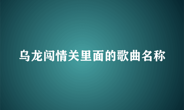 乌龙闯情关里面的歌曲名称