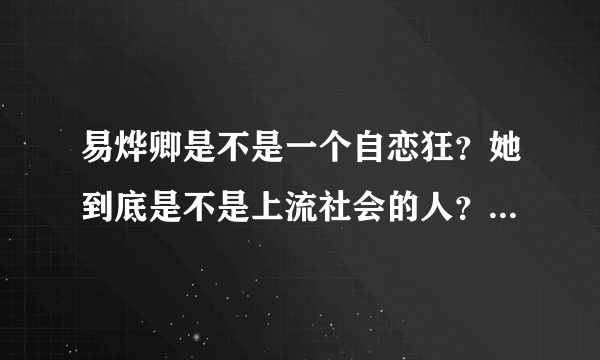 易烨卿是不是一个自恋狂？她到底是不是上流社会的人？她凭什么歧视穷人？有没有人想杀她