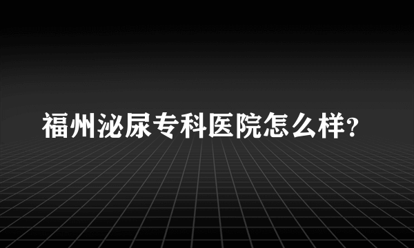 福州泌尿专科医院怎么样？