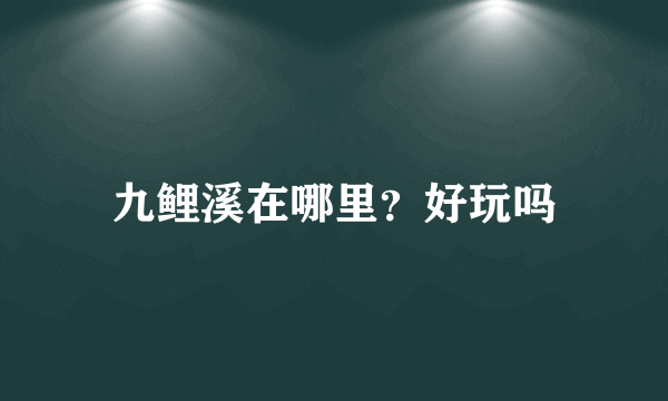 九鲤溪在哪里？好玩吗