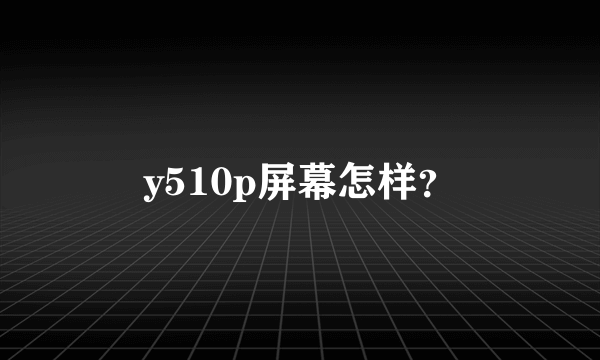 y510p屏幕怎样？