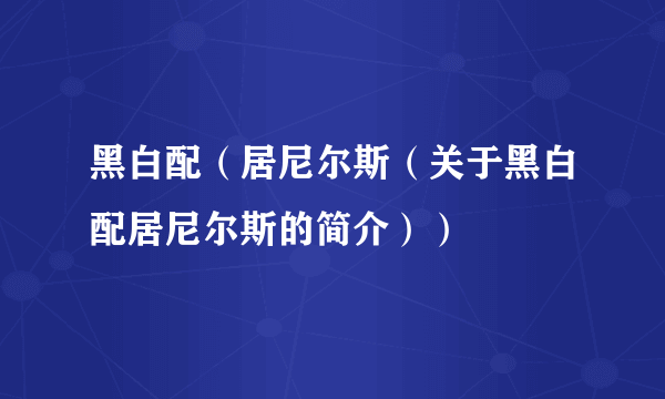 黑白配（居尼尔斯（关于黑白配居尼尔斯的简介））