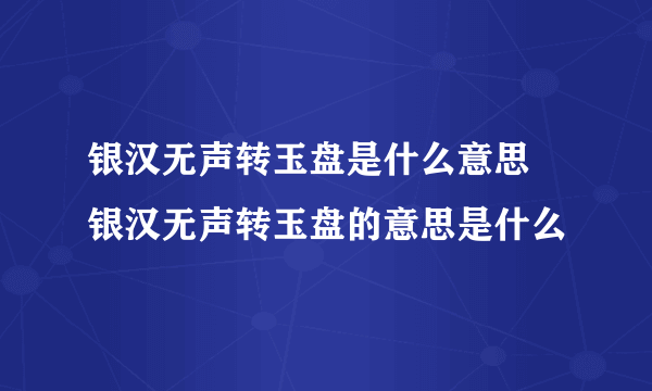 银汉无声转玉盘是什么意思 银汉无声转玉盘的意思是什么