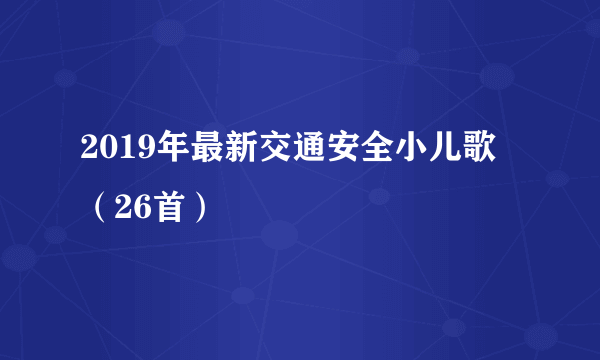 2019年最新交通安全小儿歌 （26首）