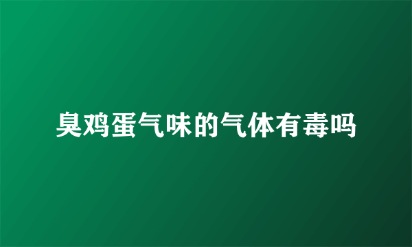 臭鸡蛋气味的气体有毒吗