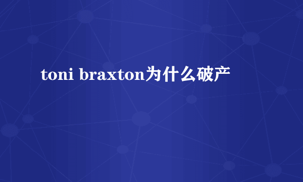 toni braxton为什么破产