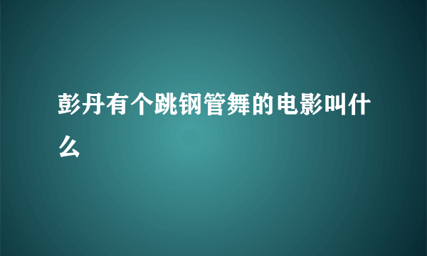 彭丹有个跳钢管舞的电影叫什么