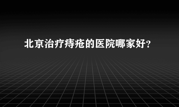 北京治疗痔疮的医院哪家好？