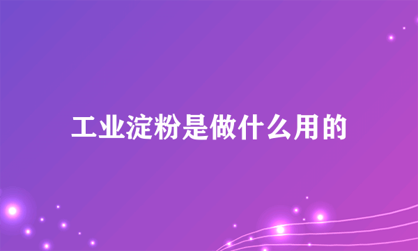 工业淀粉是做什么用的