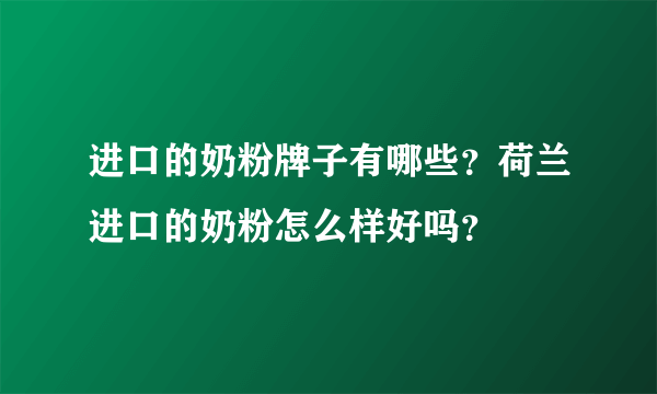 进口的奶粉牌子有哪些？荷兰进口的奶粉怎么样好吗？