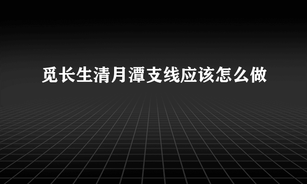 觅长生清月潭支线应该怎么做