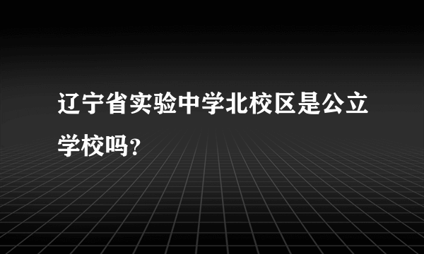 辽宁省实验中学北校区是公立学校吗？