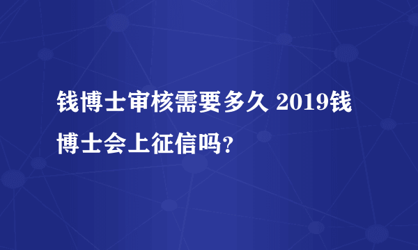 钱博士审核需要多久 2019钱博士会上征信吗？