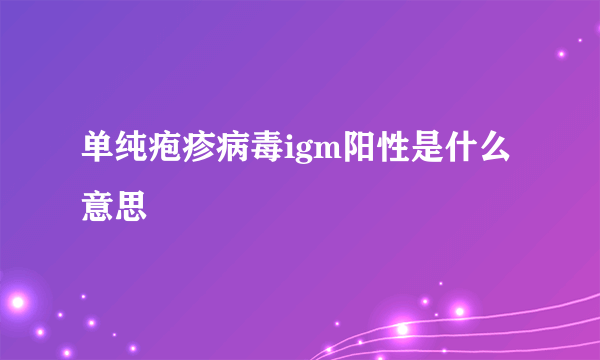 单纯疱疹病毒igm阳性是什么意思