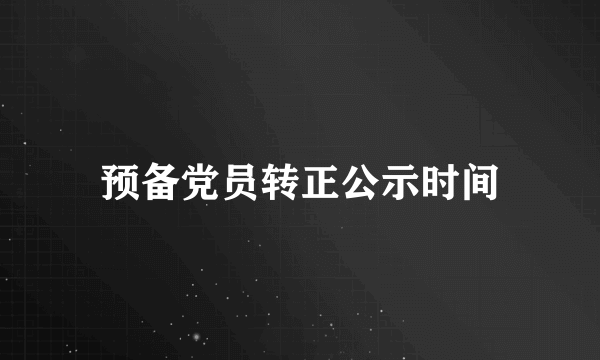 预备党员转正公示时间